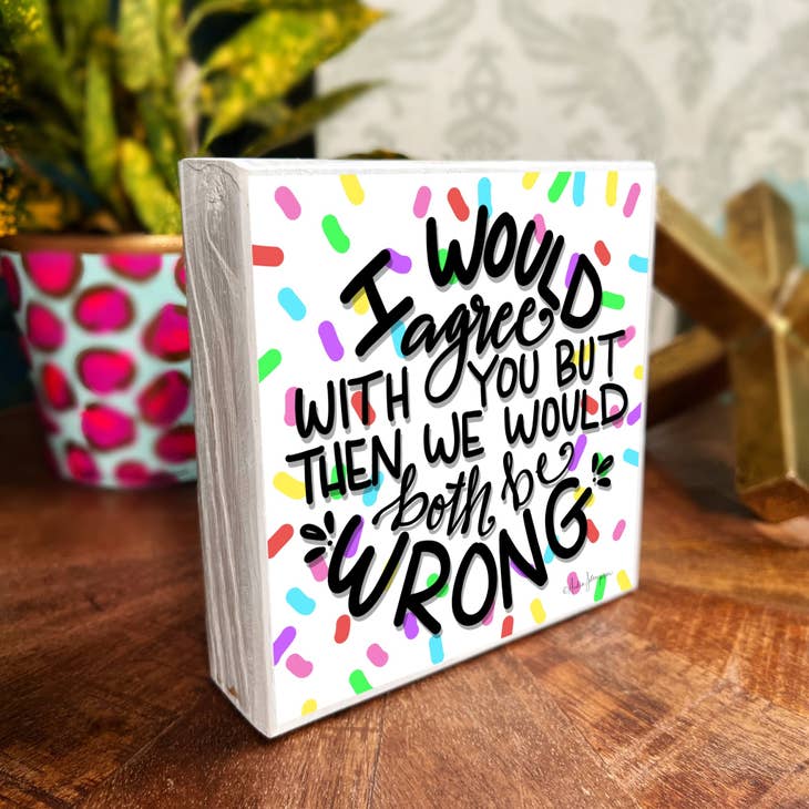 AUDRA STYLE |I WOULD AGREE BUT WE WOULD BOTH BE WRONG WOOD BLOCK/PLAQUE 5.5”X5.5”-Audra Style-Sissy Boutique
